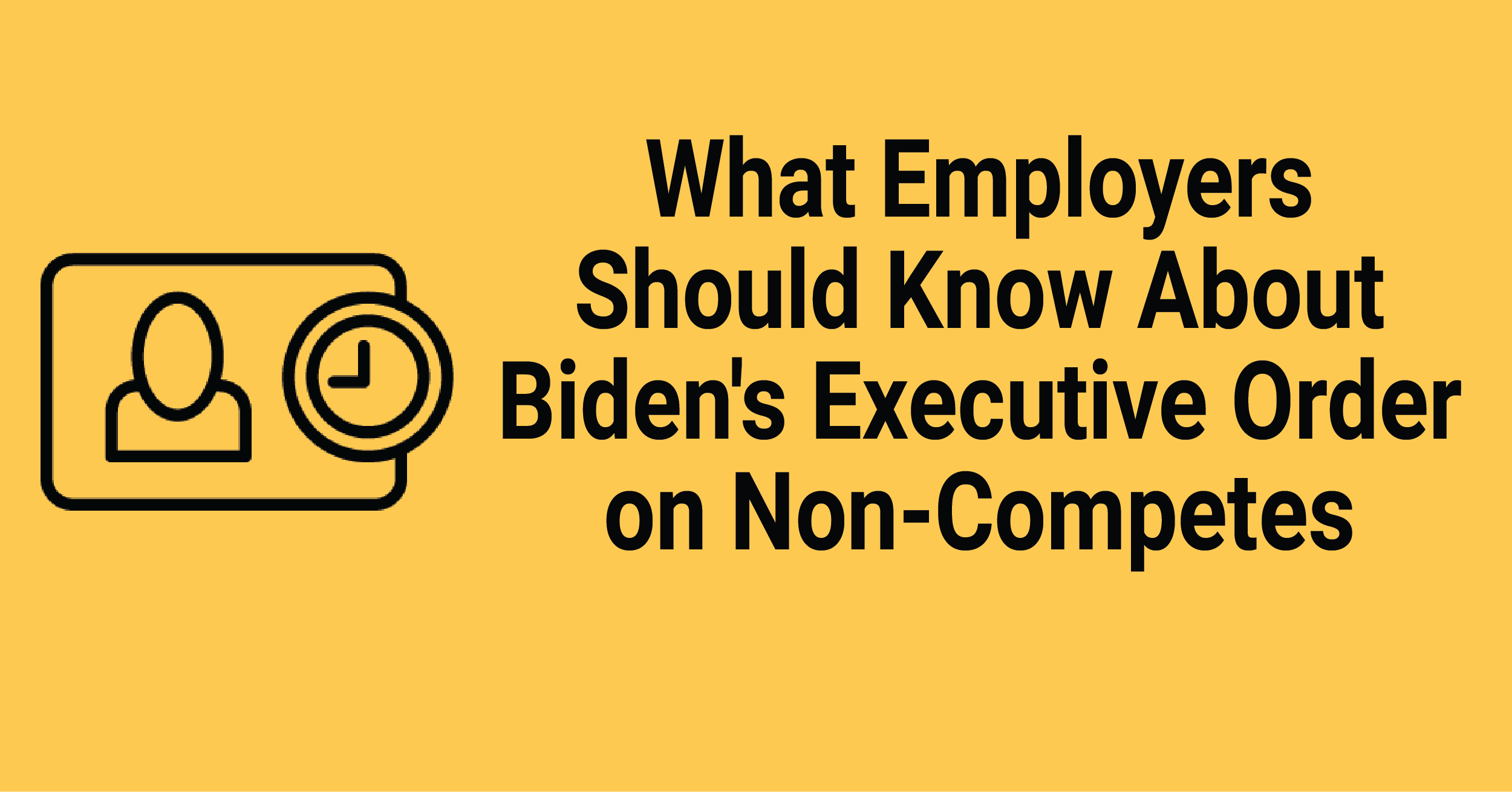 Biden Issues Executive Order Targeting Non-Competes: Steps Employers ...